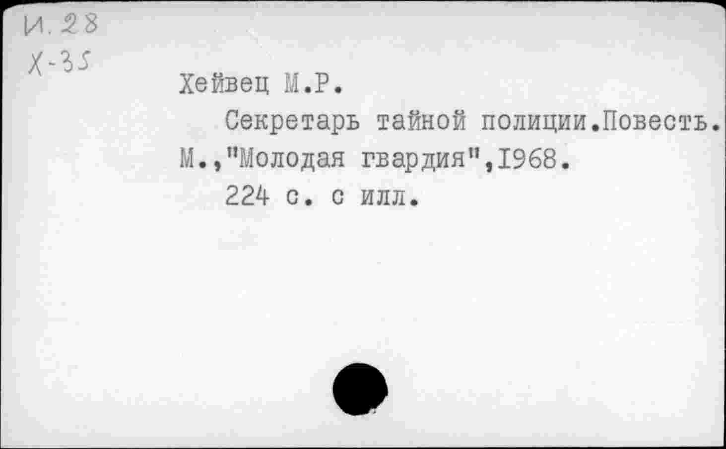 ﻿Хейвец М.Р.
Секретарь тайной полиции.Повесть.
М.,’’Молодая гвардия”, 1968.
224 с. с илл.